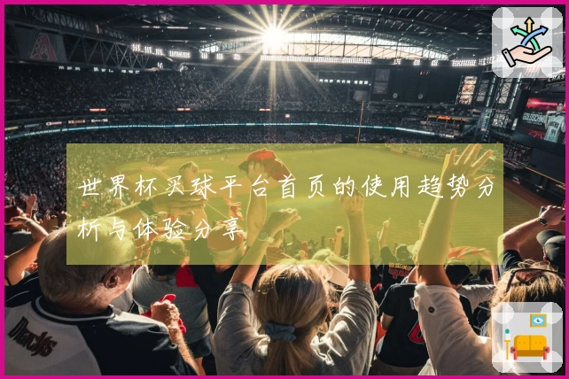 世界杯买球平台首页的使用趋势分析与体验分享