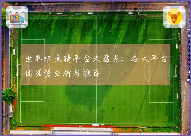 世界杯竞猜平台大盘点：各大平台优劣势分析与推荐