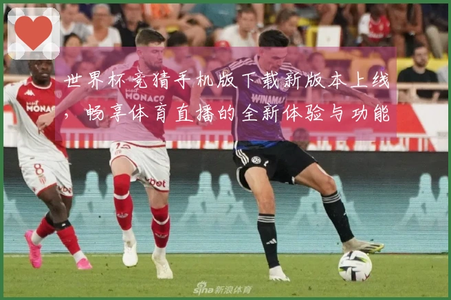世界杯竞猜手机版下载新版本上线，畅享体育直播的全新体验与功能！