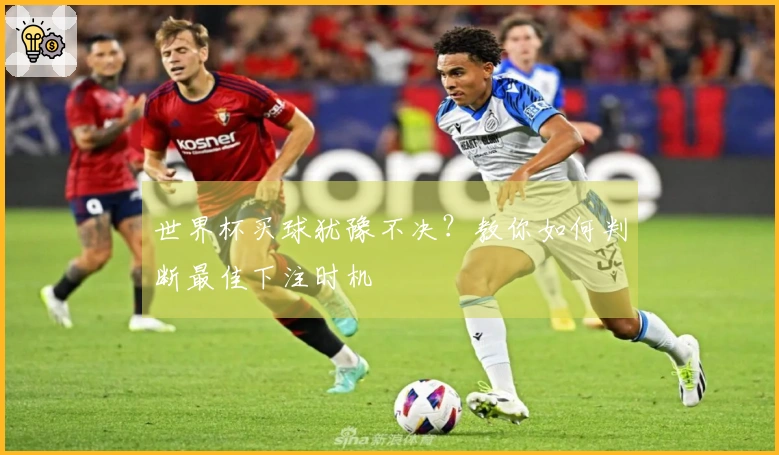 世界杯买球犹豫不决？教你如何判断最佳下注时机