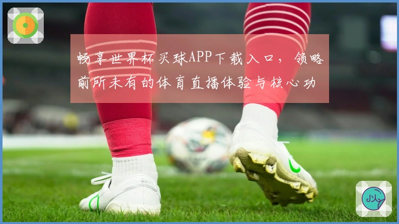 畅享世界杯买球APP下载入口，领略前所未有的体育直播体验与核心功能优势