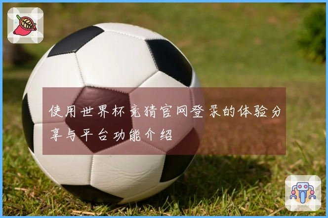 使用世界杯竞猜官网登录的体验分享与平台功能介绍