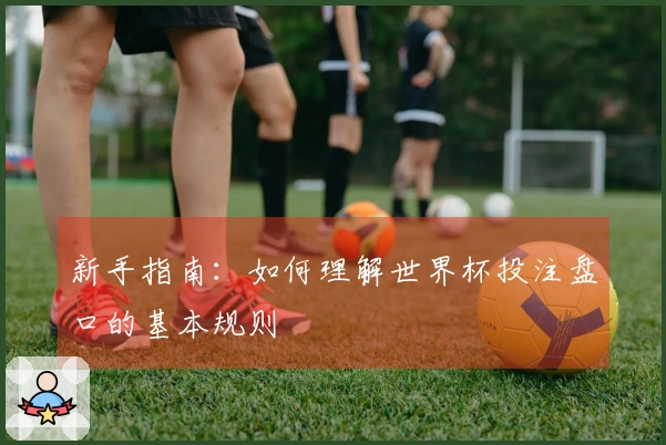 新手指南：如何理解世界杯投注盘口的基本规则