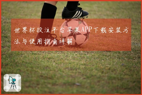 世界杯投注平台苹果APP下载安装方法与使用指南详解