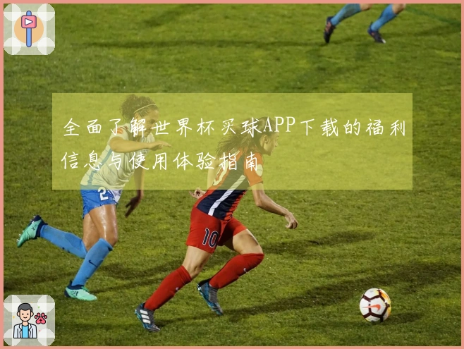 全面了解世界杯买球APP下载的福利信息与使用体验指南