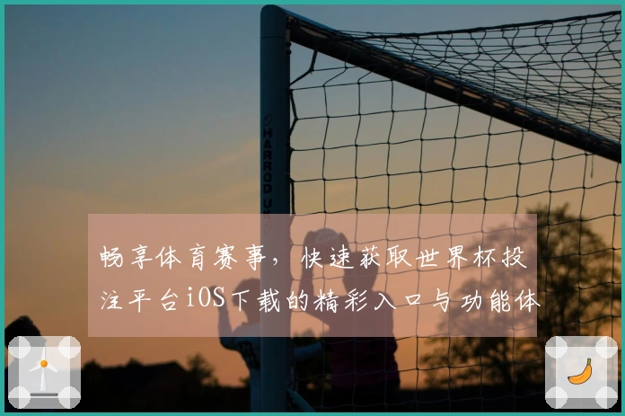 畅享体育赛事，快速获取世界杯投注平台iOS下载的精彩入口与功能体验