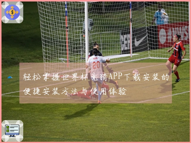 轻松掌握世界杯竞猜APP下载安装的便捷安装方法与使用体验