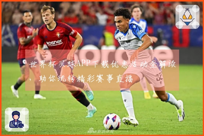 世界杯买球APP下载优惠活动全解读，助你玩转精彩赛事直播