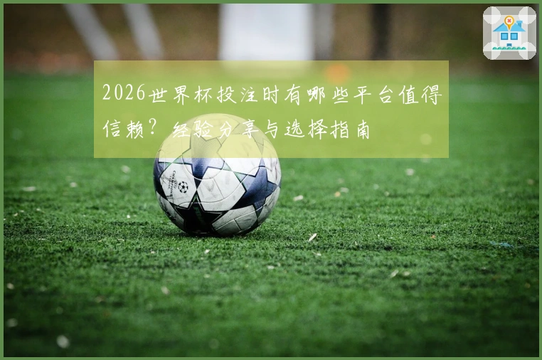 2026世界杯投注时有哪些平台值得信赖？经验分享与选择指南