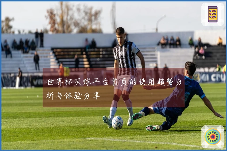 世界杯买球平台首页的使用趋势分析与体验分享