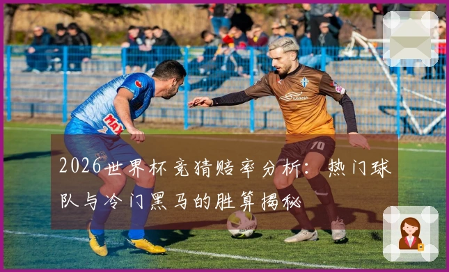 2026世界杯竞猜赔率分析：热门球队与冷门黑马的胜算揭秘