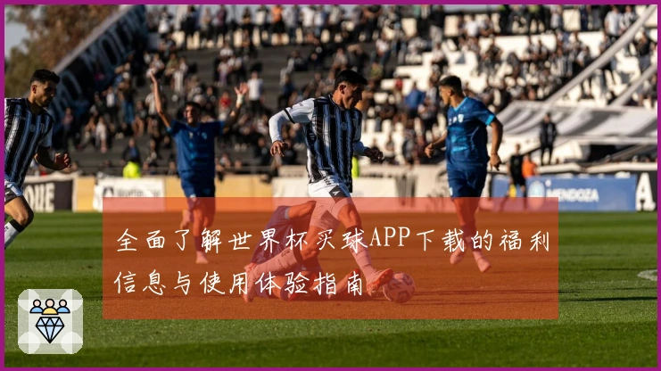 全面了解世界杯买球APP下载的福利信息与使用体验指南