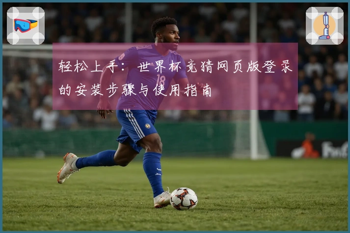 轻松上手：世界杯竞猜网页版登录的安装步骤与使用指南