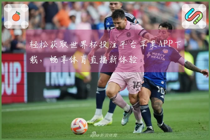 轻松获取世界杯投注平台苹果APP下载，畅享体育直播新体验