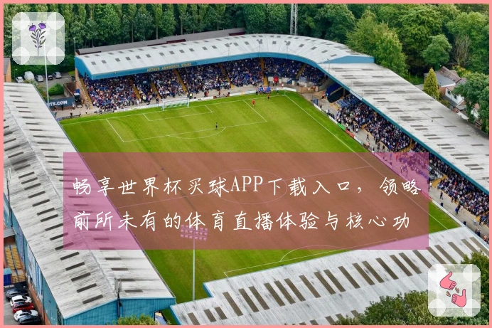 畅享世界杯买球APP下载入口，领略前所未有的体育直播体验与核心功能优势