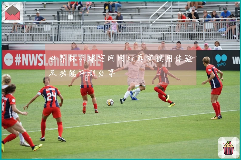 世界杯买球官网网址真实使用体验及功能评测分享