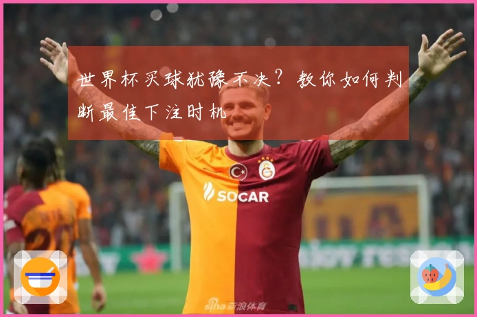 世界杯买球犹豫不决?教你如何判断最佳下注时机