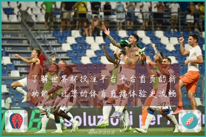了解世界杯投注平台平台首页的新功能，让您的体育直播体验更流畅！