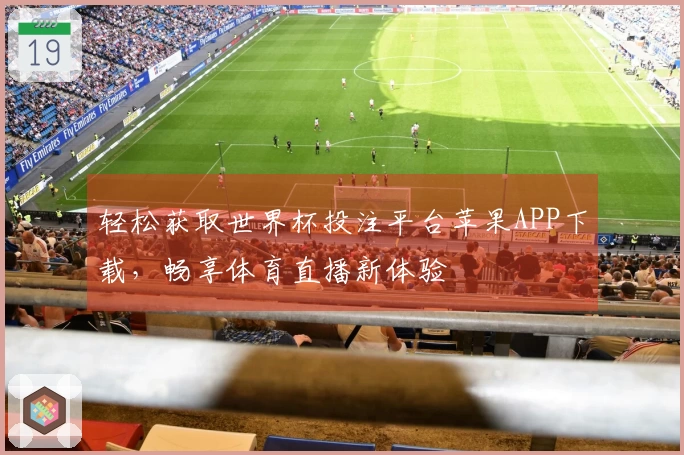 轻松获取世界杯投注平台苹果APP下载，畅享体育直播新体验