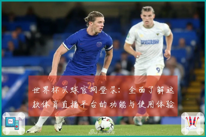 世界杯买球官网登录：全面了解这款体育直播平台的功能与使用体验