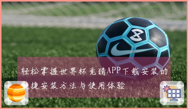 轻松掌握世界杯竞猜APP下载安装的便捷安装方法与使用体验