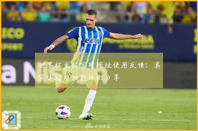 世界杯竞猜官网网址使用反馈:真实体验与功能评测分享