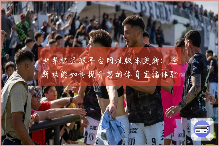 世界杯买球平台网址版本更新：全新功能如何提升您的体育直播体验