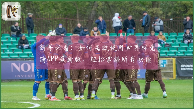 新手必看：如何高效使用世界杯竞猜APP最新版，轻松掌握所有功能