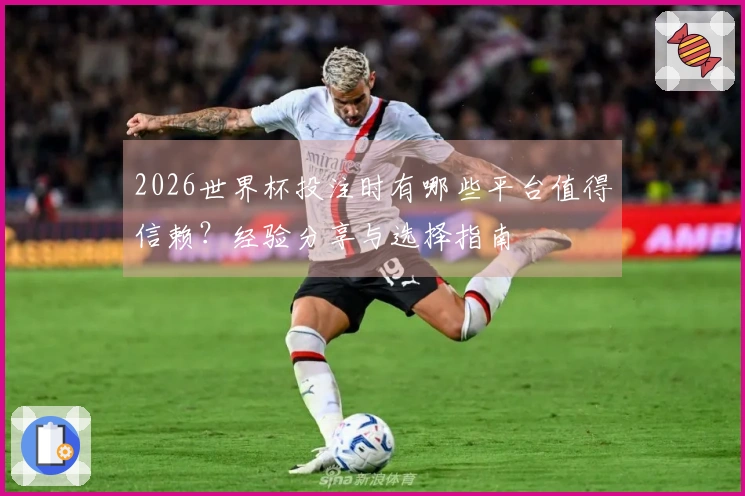 2026世界杯投注时有哪些平台值得信赖？经验分享与选择指南